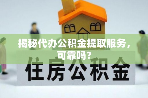 金华揭秘代办公积金提取服务，可靠吗？