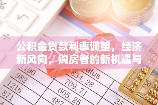 金华公积金贷款利率调整，经济新风向，购房者的新机遇与挑战