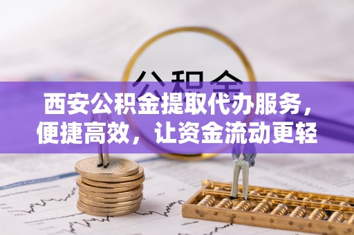 金华西安公积金提取代办服务，便捷高效，让资金流动更轻松