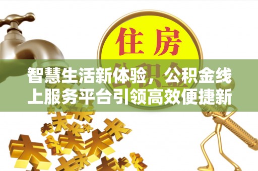金华智慧生活新体验，公积金线上服务平台引领高效便捷新潮流