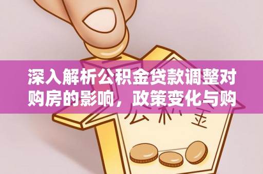 金华深入解析公积金贷款调整对购房的影响，政策变化与购房者选择