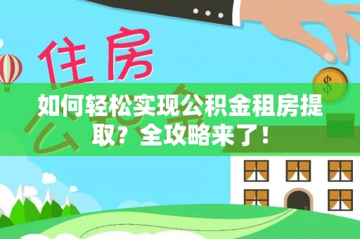 金华如何轻松实现公积金租房提取？全攻略来了！