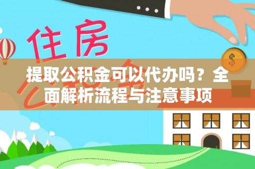 金华提取公积金可以代办吗？全面解析流程与注意事项