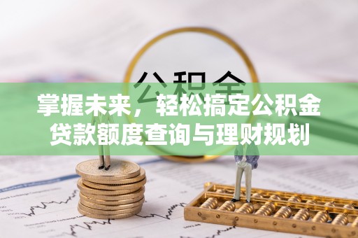 金华掌握未来，轻松搞定公积金贷款额度查询与理财规划