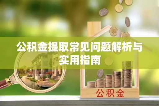 金华公积金提取常见问题解析与实用指南