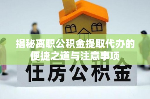 金华揭秘离职公积金提取代办的便捷之道与注意事项
