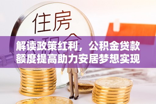 金华解读政策红利，公积金贷款额度提高助力安居梦想实现