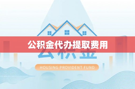 金华公积金代办提取费用