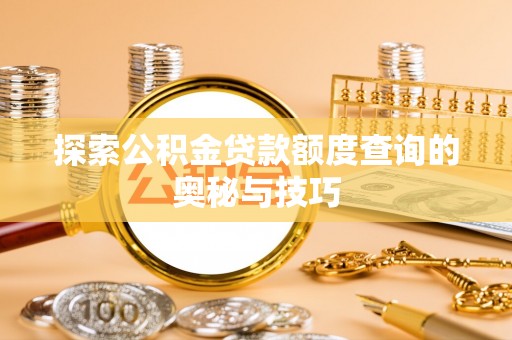 金华探索公积金贷款额度查询的奥秘与技巧