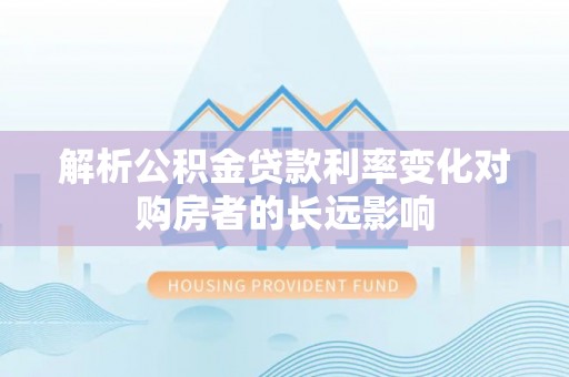 金华解析公积金贷款利率变化对购房者的长远影响