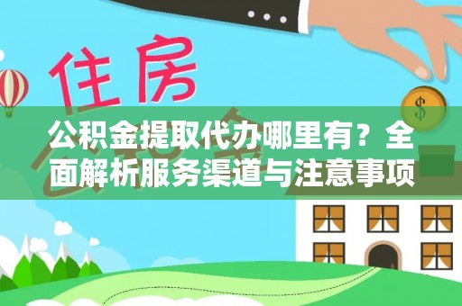 金华公积金提取代办哪里有？全面解析服务渠道与注意事项