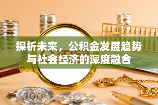 金华探析未来，公积金发展趋势与社会经济的深度融合