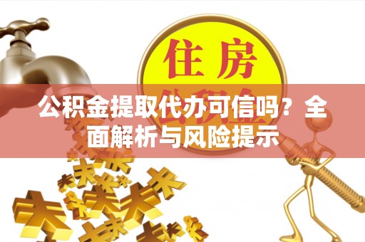 金华公积金提取代办可信吗？全面解析与风险提示