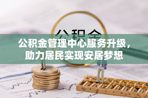 金华公积金管理中心服务升级，助力居民实现安居梦想