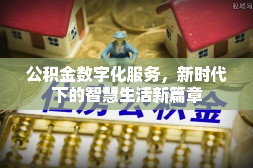 金华公积金数字化服务，新时代下的智慧生活新篇章