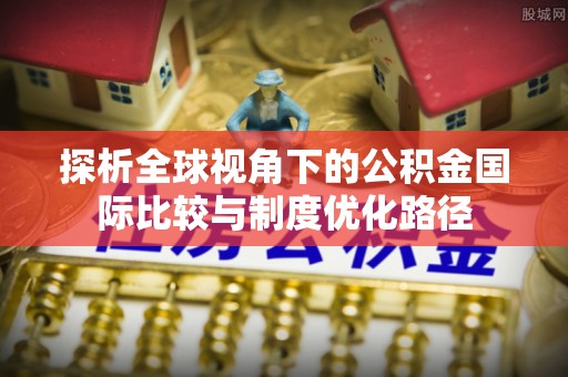 金华探析全球视角下的公积金国际比较与制度优化路径