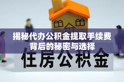 金华揭秘代办公积金提取手续费背后的秘密与选择