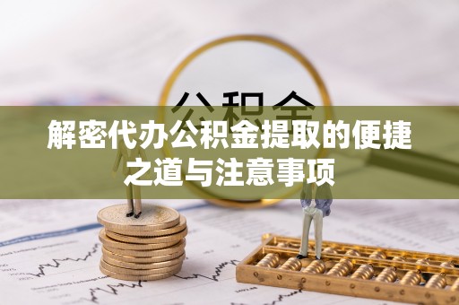 金华解密代办公积金提取的便捷之道与注意事项