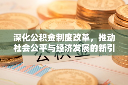 金华深化公积金制度改革，推动社会公平与经济发展的新引擎