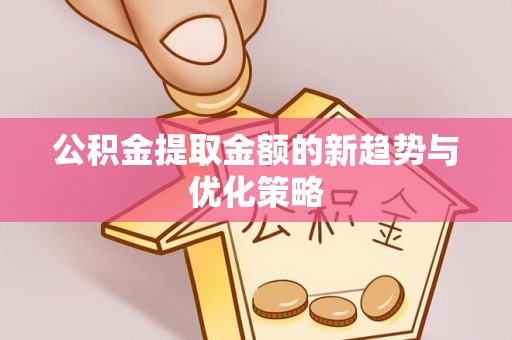 金华公积金提取金额的新趋势与优化策略