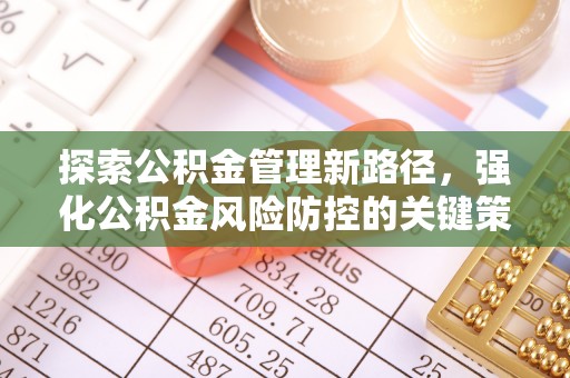 金华探索公积金管理新路径，强化公积金风险防控的关键策略