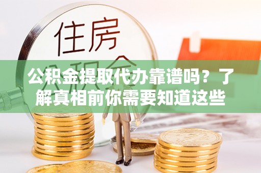 金华公积金提取代办靠谱吗？了解真相前你需要知道这些