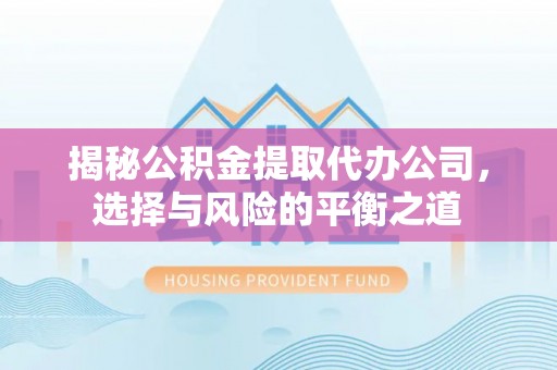 金华揭秘公积金提取代办公司，选择与风险的平衡之道