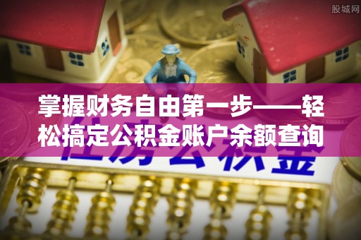 金华掌握财务自由第一步——轻松搞定公积金账户余额查询的方法与技巧