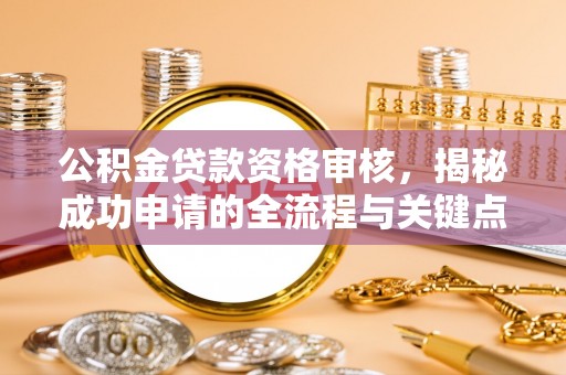 金华公积金贷款资格审核，揭秘成功申请的全流程与关键点