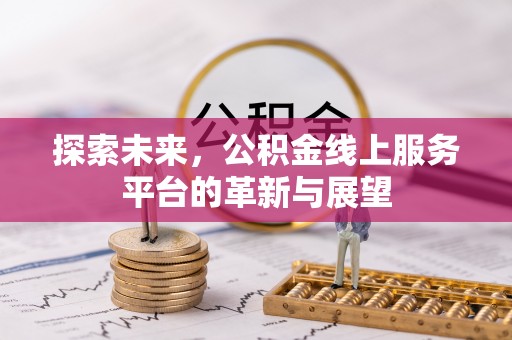 金华探索未来，公积金线上服务平台的革新与展望