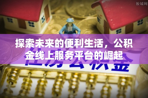 金华探索未来的便利生活，公积金线上服务平台的崛起