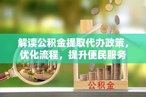金华解读公积金提取代办政策，优化流程，提升便民服务