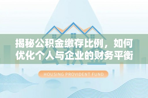 金华揭秘公积金缴存比例，如何优化个人与企业的财务平衡