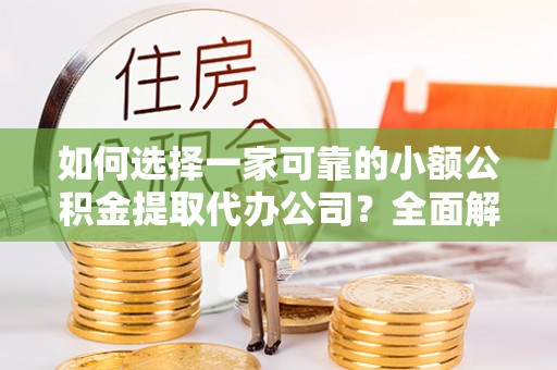 金华如何选择一家可靠的小额公积金提取代办公司？全面解析与指南