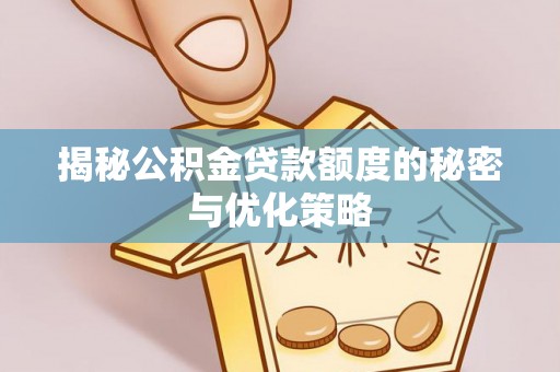 金华揭秘公积金贷款额度的秘密与优化策略