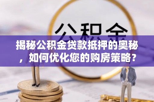 金华揭秘公积金贷款抵押的奥秘，如何优化您的购房策略？