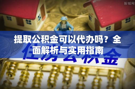 金华提取公积金可以代办吗？全面解析与实用指南
