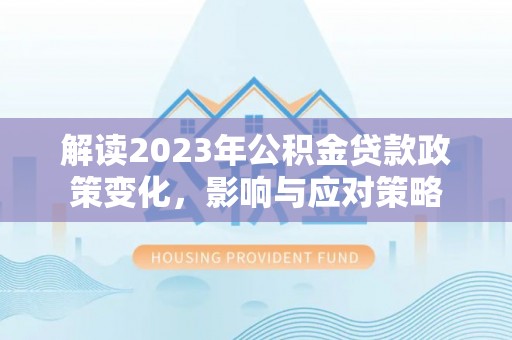 金华解读2023年公积金贷款政策变化，影响与应对策略