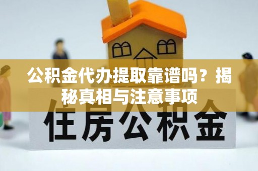 金华公积金代办提取靠谱吗？揭秘真相与注意事项