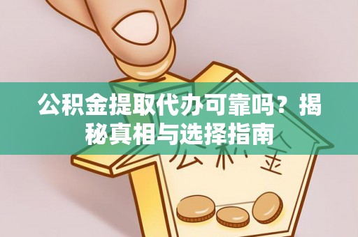 金华公积金提取代办可靠吗？揭秘真相与选择指南