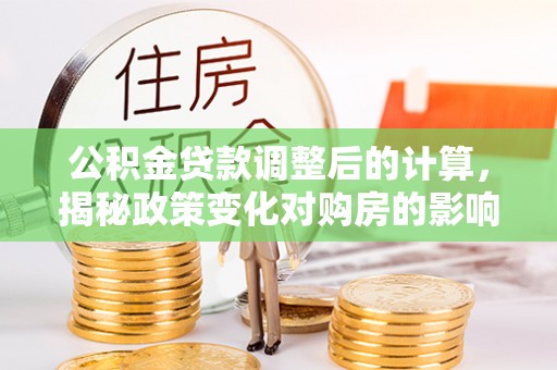 金华公积金贷款调整后的计算，揭秘政策变化对购房的影响