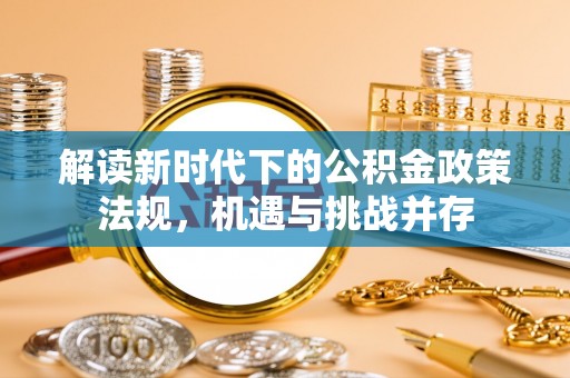 金华解读新时代下的公积金政策法规，机遇与挑战并存