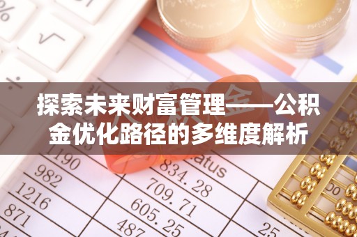 金华探索未来财富管理——公积金优化路径的多维度解析