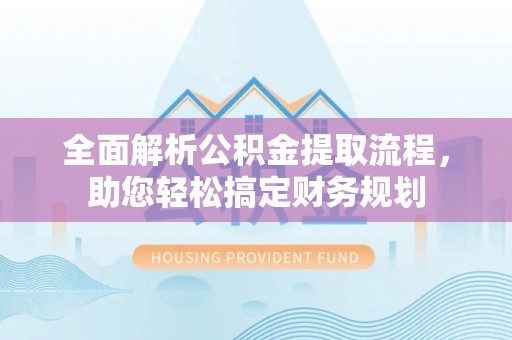 金华全面解析公积金提取流程，助您轻松搞定财务规划