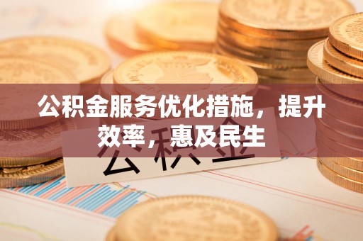 金华公积金服务优化措施，提升效率，惠及民生