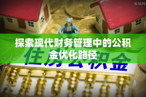 金华探索现代财务管理中的公积金优化路径