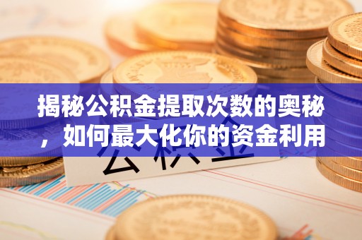 金华揭秘公积金提取次数的奥秘，如何最大化你的资金利用？