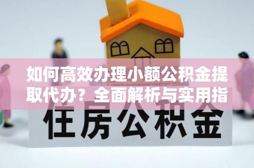 金华如何高效办理小额公积金提取代办？全面解析与实用指南