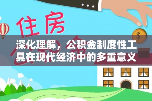 金华深化理解，公积金制度性工具在现代经济中的多重意义