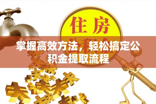 金华掌握高效方法，轻松搞定公积金提取流程